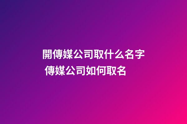 開傳媒公司取什么名字 傳媒公司如何取名-第1張-公司起名-玄機派